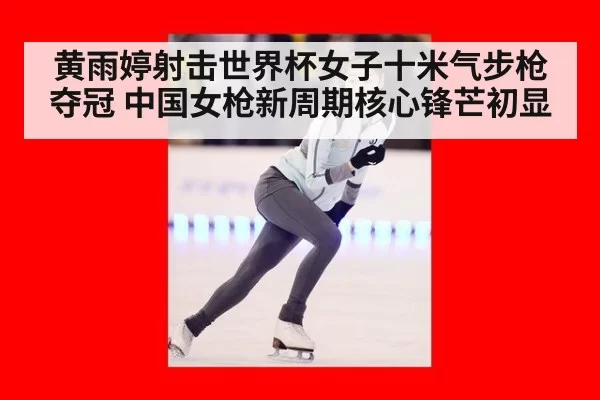 黄雨婷射击世界杯女子十米气步枪夺冠 中国女枪新周期核心锋芒初显