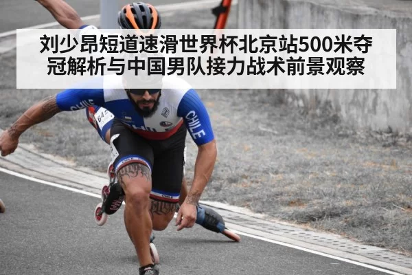 刘少昂短道速滑世界杯北京站500米夺冠解析与中国男队接力战术前景观察