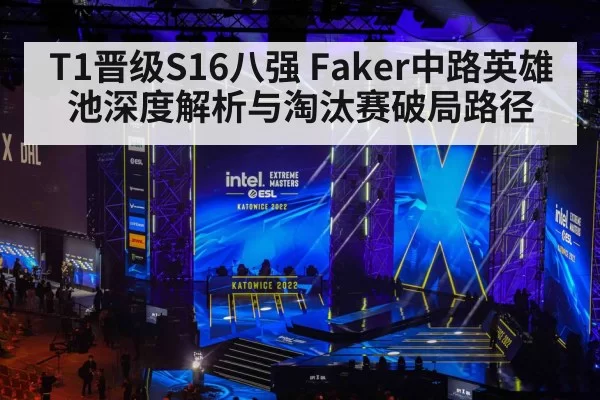 T1晋级S16八强 Faker中路英雄池深度解析与淘汰赛破局路径