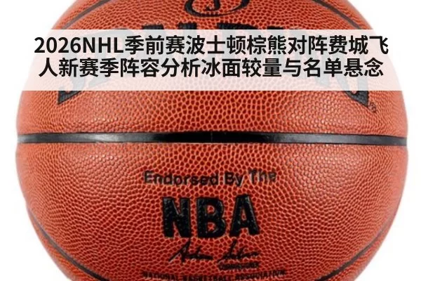 2026NHL季前赛波士顿棕熊对阵费城飞人新赛季阵容分析冰面较量与名单悬念