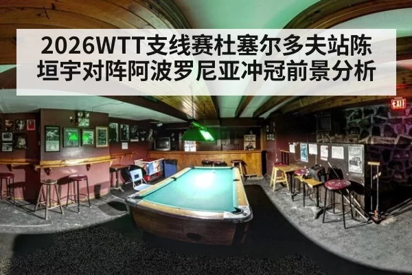 2026WTT支线赛杜塞尔多夫站陈垣宇对阵阿波罗尼亚冲冠前景分析