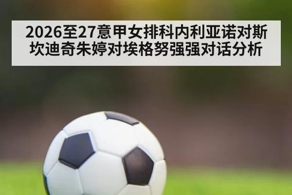 2026至27意甲女排科内利亚诺对斯坎迪奇朱婷对埃格努强强对话分析