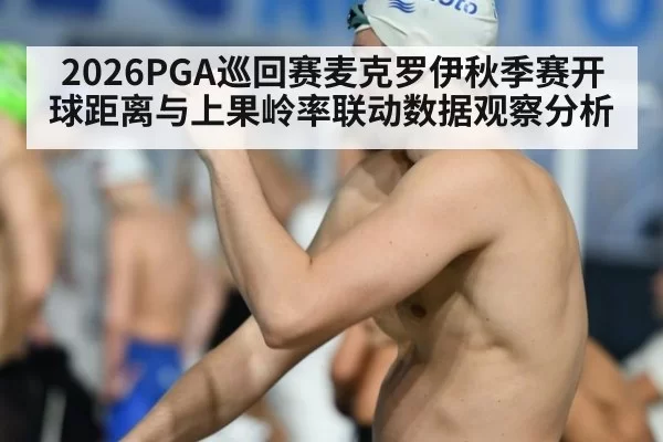 2026PGA巡回赛麦克罗伊秋季赛开球距离与上果岭率联动数据观察分析
